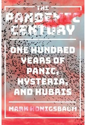 The Pandemic Century: One Hundred Years of Panic, Hysteria, and Hubris