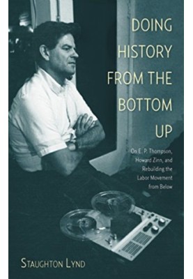 Doing history from the bottom up : on E.P. Thompson, Howard Zinn, and rebuilding the labor movement from below