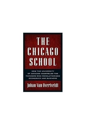 The Chicago School: How the University of Chicago Assembled the Thinkers Who Revolutionized Economics and Business
