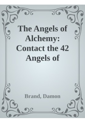 The Angels of Alchemy: Contact the 42 Angels of Magickal Transformation