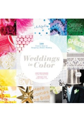 Weddings in Color : 500 Creative Ideas for Designing a Modern Wedding
