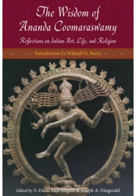 The Wisdom of Ananda Coomaraswamy: Reflections on Indian Art, Life, and Religion