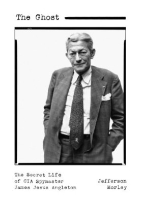 The Ghost: The Secret Life of CIA Spymaster James Jesus Angleton