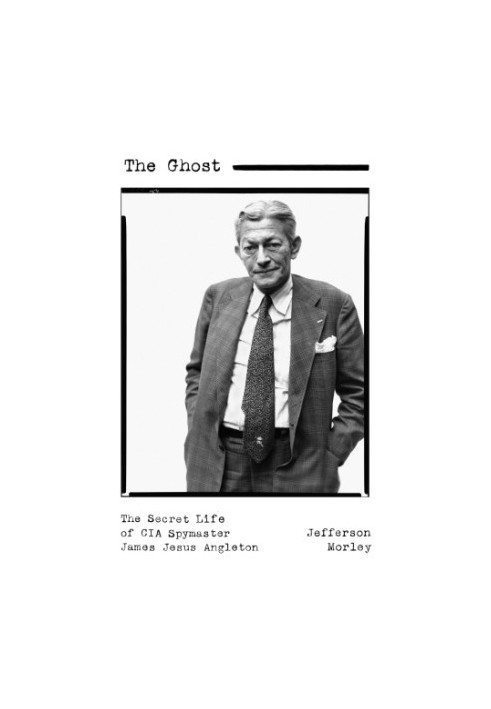 The Ghost: The Secret Life of CIA Spymaster James Jesus Angleton