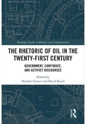 The Rhetoric of Oil in the Twenty-First Century: Government, Corporate, and Activist Discourses