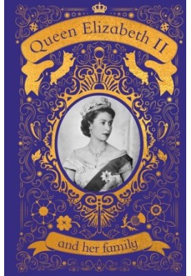 Queen Elizabeth II and Her Family : The Incredible Life of the Princess Who Became a Beloved Queen