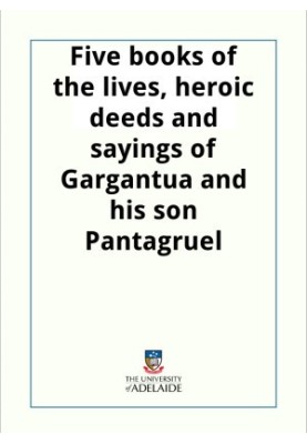 Five books of the lives, heroic deeds and sayings of Gargantua and his son Pantagruel