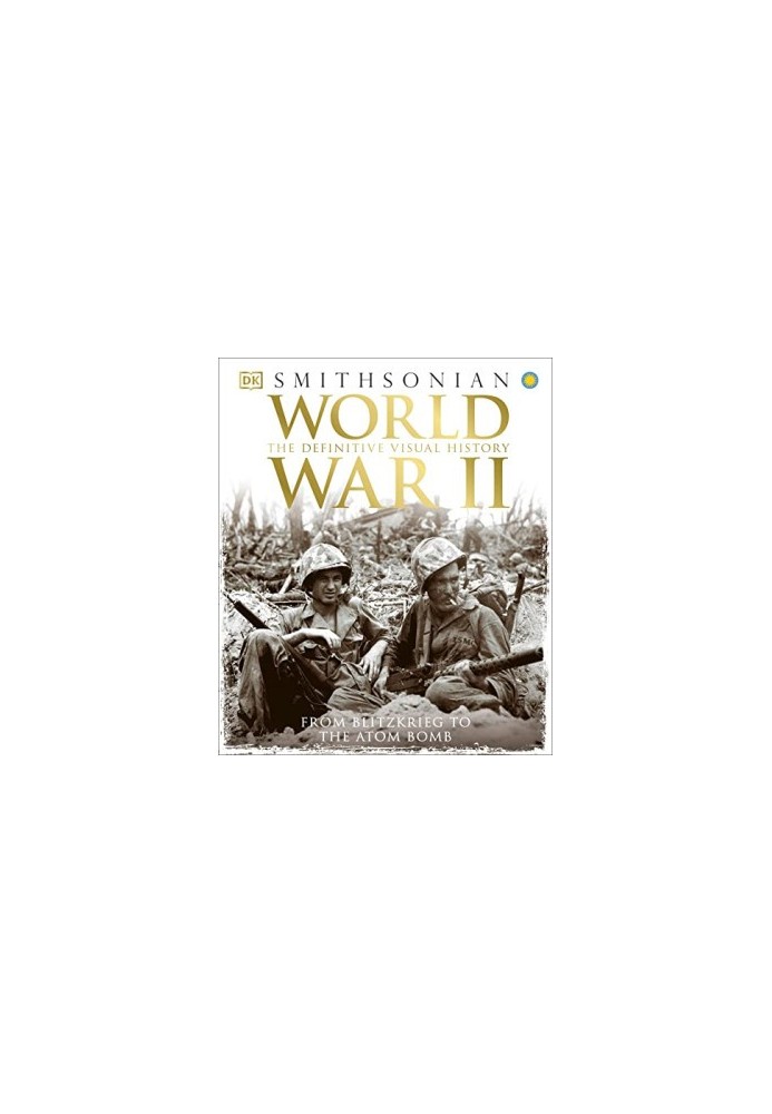 World War II: The Definitive Visual History from Blitzkrieg to the Atom Bomb