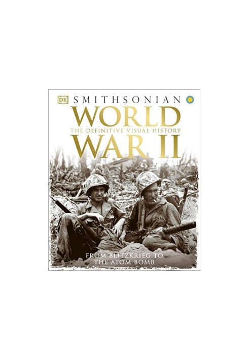 World War II: The Definitive Visual History from Blitzkrieg to the Atom Bomb
