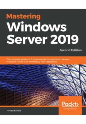 Mastering Windows Server 2019 : the complete guide for IT professionals to install and manage Windows Server 2019 and deploy 