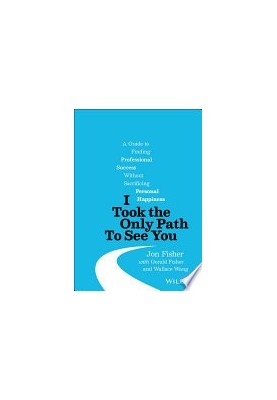 I Took the Only Path To See You: A Guide to Finding Professional Success Without Sacrificing Personal Happiness