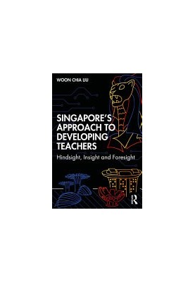 Singapore’s Approach to Developing Teachers: Hindsight, Insight, and Foresight