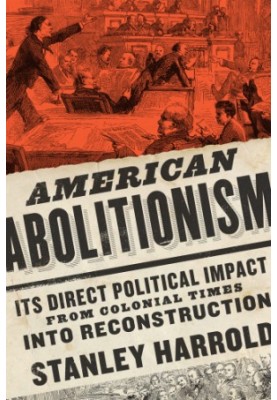 American Abolitionism: Its Direct Political Impact from Colonial Times Into Reconstruction