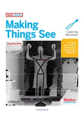 Making Things See: 3D Vision with Kinect, Processing, Arduino, and Makerbot