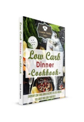 Low Carb Dinner Cookbook: Everyday Low Carb Dinner Recipes to Lose Weight, Feel Great and Look Your Best The Essential Kitche
