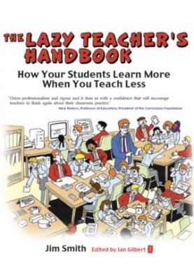 The Lazy Teacher's Handbook: How your students learn more when you teach less