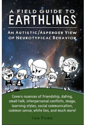 A field guide to earthlings : an autistic/asperger view of neurotypical behavior