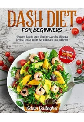 DASH Diet for Beginners: Discover How to Lower Blood Pressure by Following Healthy Eating Habits That Will Make You Feel Bett