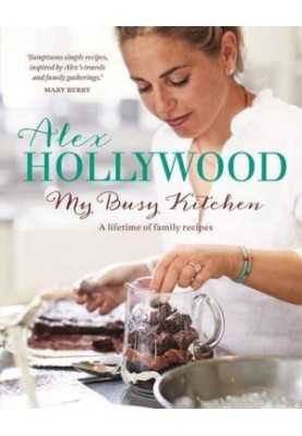 Alex Hollywood: My Busy Kitchen - A lifetime of family recipes