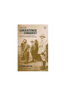 From Coexistence to Conquest: International Law and the Origins of the Arab-Israeli Conflict 1891-1949