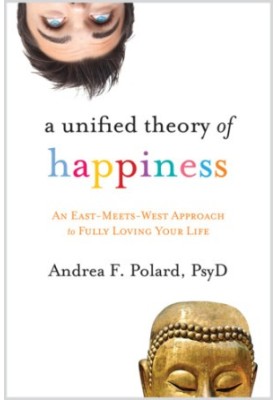A Unified Theory of Happiness: An East-Meets-West Approach to Fully Loving Your Life