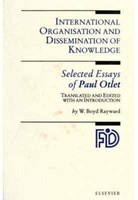 International Organisation and Dissemination of Knowledge: Selected Essays of Paul Otlet