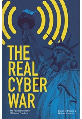 The real cyber war : the political economy of Internet freedom