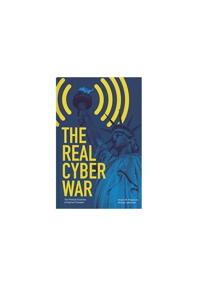 The real cyber war : the political economy of Internet freedom