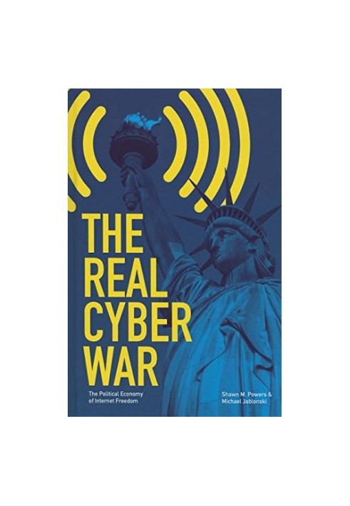 The real cyber war : the political economy of Internet freedom