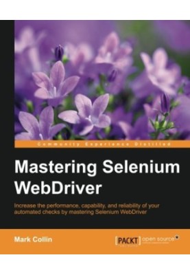 Mastering Selenium WebDriver : increase the performance, capability, and reliability of your automated checks by mastering Se