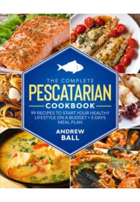The Complete Pescatarian Cookbook: 99 Recipes to Start Your Healthy Lifestyle On a Budget + 3 Days Meal Plan