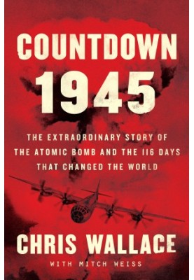 Countdown 1945: The Extraordinary Story of the Atomic Bomb and the 116 Days That Changed the World