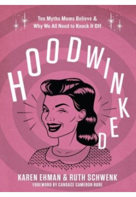 Hoodwinked: Ten Myths Moms Believe and Why We All Need To Knock It Off