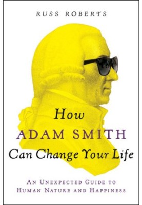 How Adam Smith Can Change Your Life : An Unexpected Guide to Human Nature and Happiness