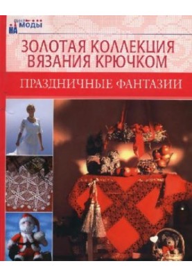 Праздничные фантазии. Золотая коллекция вязания крючком