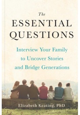 The Essential Questions : Interview Your Family to Uncover Stories and Bridge Generations