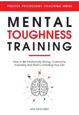 Mental Toughness Training: How to be Emotionally Strong, Overcome Adversity and Start Controlling Your Life (Positive Psychol