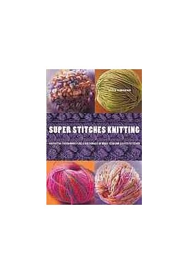 Super stitches knitting : essential techniques, plus a dictionary of more than 300 stitch patterns