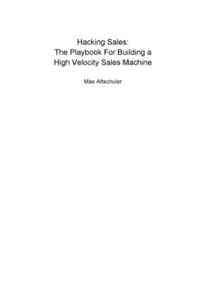 Hacking sales : the ultimate playbook and tool guide to building a high-velocity sales machine