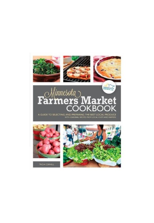The Minnesota Farmers Market Cookbook: A Guide to Selecting and Preparing the Best Local Produce with Seasonal Recipes from L