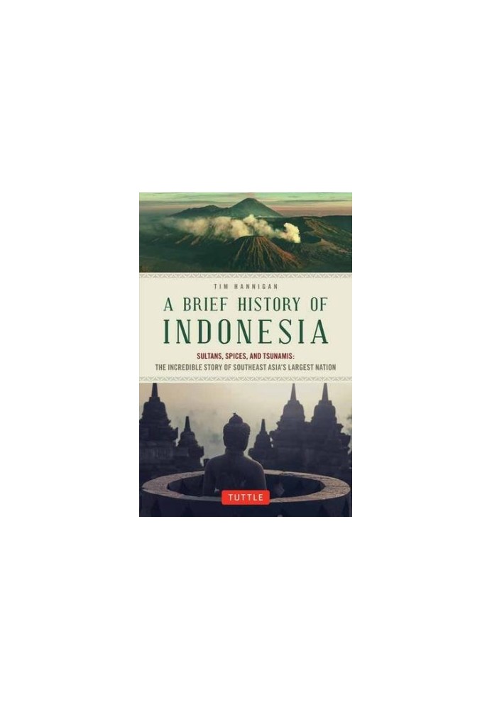 A brief history of Indonesia : sultans, spices, and tsunamis : the incredible story of Southeast Asia's largest nation