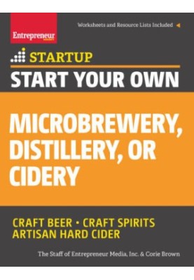 Start Your Own Microbrewery, Distillery, or Cidery: Your Step-By-Step Guide to Success StartUp Series