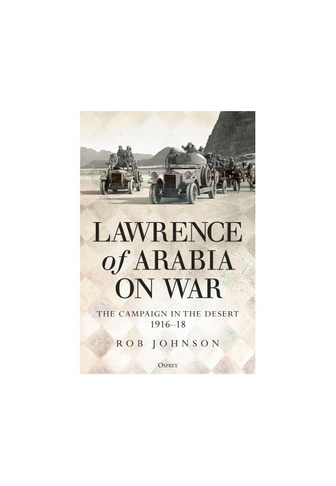 Lawrence of Arabia on War: The Campaign In The Desert 1916-18