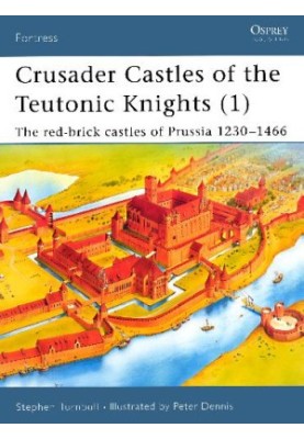 Crusader Castles of the Teutonic Knights (1): The red-brick castles of Prussia 1230–1466