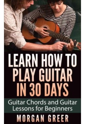 Learn How to Play Guitar in 30 Days: Guitar Chords and Guitar Lessons for Beginners