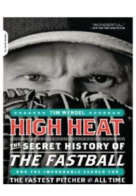 High Heat: the Secret History of the Fastball and the Improbable Search for the Fastest Pitcher of All Time