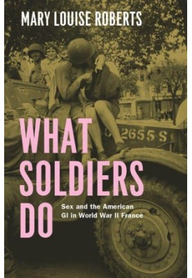 What Soldiers Do: Sex and the American GI in World War II France