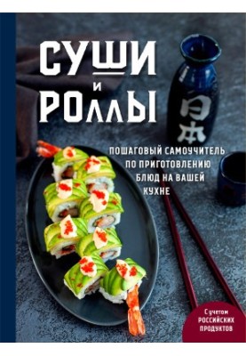 Суши и роллы. Пошаговый самоучитель по приготовлению блюд на вашей кухне