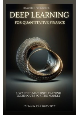 Deep Learning for Quantitative Finance: Advanced Machine Learning Techniques For The Market: A comprehensive guide to machine