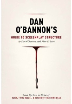 Dan O'Bannon's guide to screenplay structure: inside tips from the writer of Alien, Total recall & the return of the living d